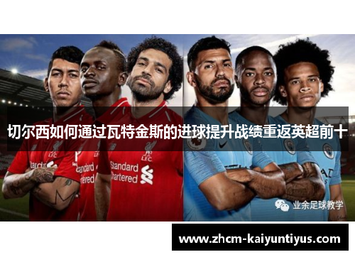 切尔西如何通过瓦特金斯的进球提升战绩重返英超前十