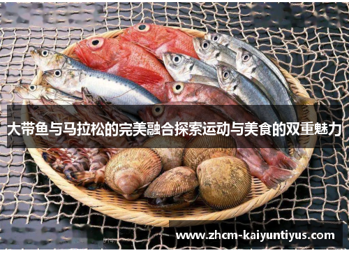 大带鱼与马拉松的完美融合探索运动与美食的双重魅力 大带鱼与马拉松的完美融合探索运动与美食的双重魅力