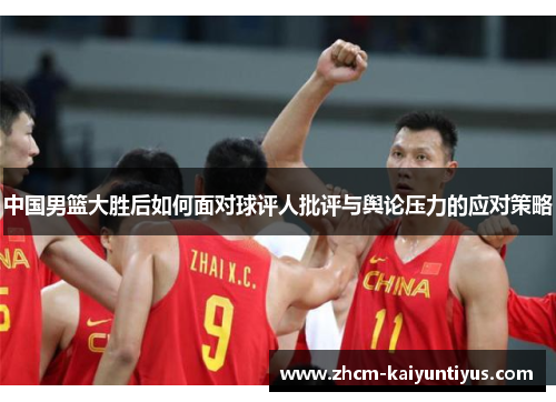 中国男篮大胜后如何面对球评人批评与舆论压力的应对策略