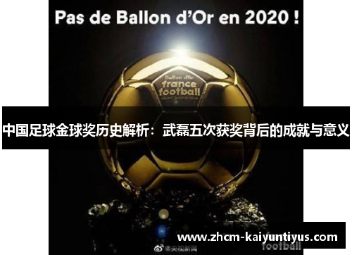 中国足球金球奖历史解析：武磊五次获奖背后的成就与意义