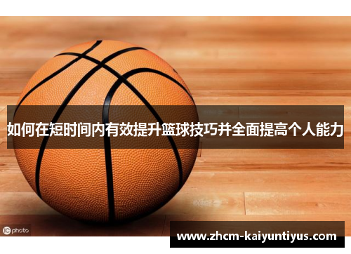 如何在短时间内有效提升篮球技巧并全面提高个人能力