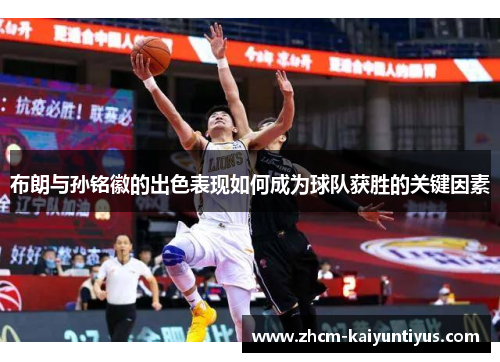 布朗与孙铭徽的出色表现如何成为球队获胜的关键因素