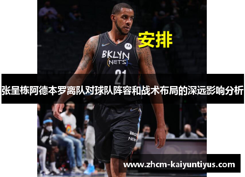 张呈栋阿德本罗离队对球队阵容和战术布局的深远影响分析