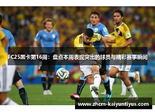 FC25黑卡第16周:盘点本周表现突出的球员与精彩赛事瞬间 FC25黑卡第16周:盘点本周表现突出的球员与精彩赛事瞬间