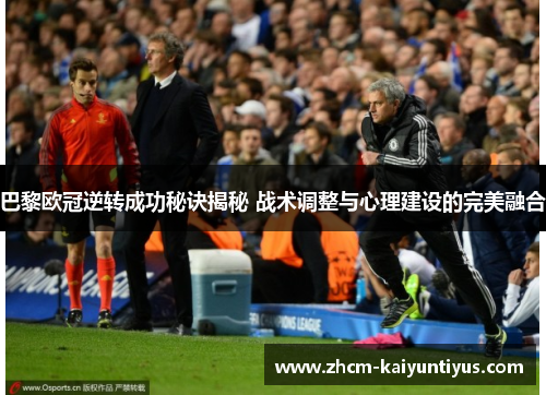 巴黎欧冠逆转成功秘诀揭秘 战术调整与心理建设的完美融合