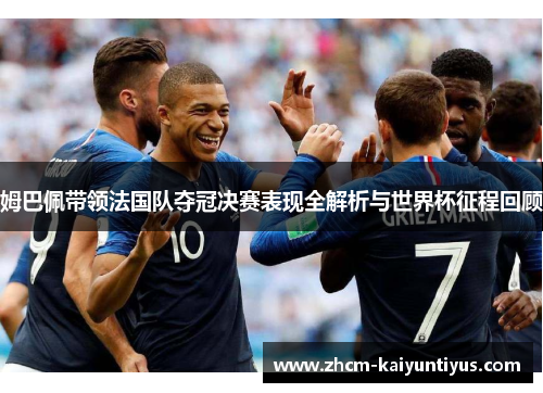 姆巴佩带领法国队夺冠决赛表现全解析与世界杯征程回顾