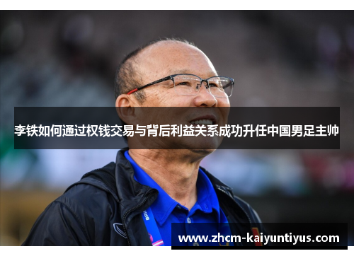 李铁如何通过权钱交易与背后利益关系成功升任中国男足主帅 李铁如何通过权钱交易与背后利益关系成功升任中国男足主帅