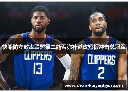 快船防守效率联盟第二能否弥补进攻短板冲击总冠军