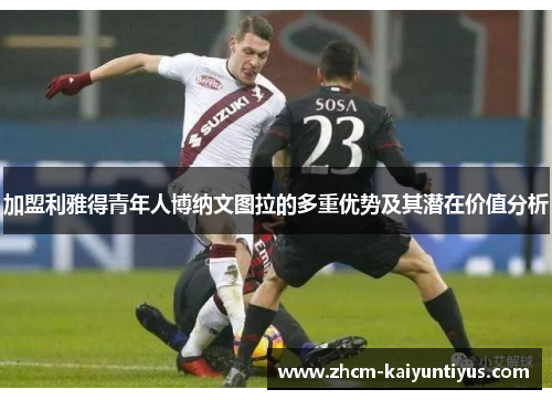 加盟利雅得青年人博纳文图拉的多重优势及其潜在价值分析