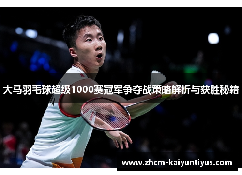 大马羽毛球超级1000赛冠军争夺战策略解析与获胜秘籍