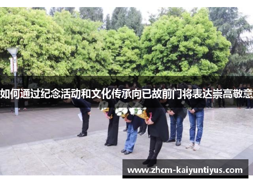 如何通过纪念活动和文化传承向已故前门将表达崇高敬意 如何通过纪念活动和文化传承向已故前门将表达崇高敬意