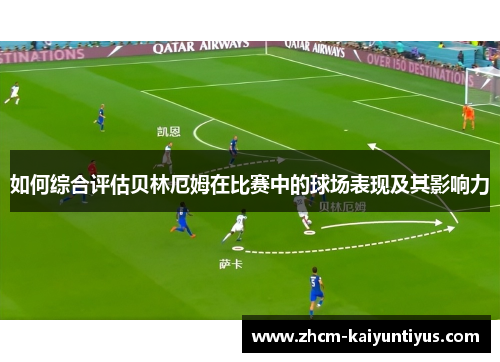 如何综合评估贝林厄姆在比赛中的球场表现及其影响力