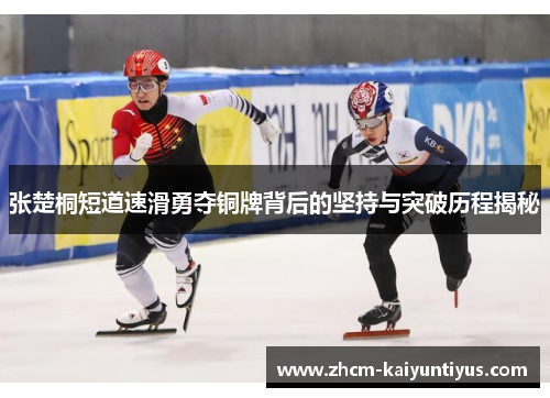 张楚桐短道速滑勇夺铜牌背后的坚持与突破历程揭秘