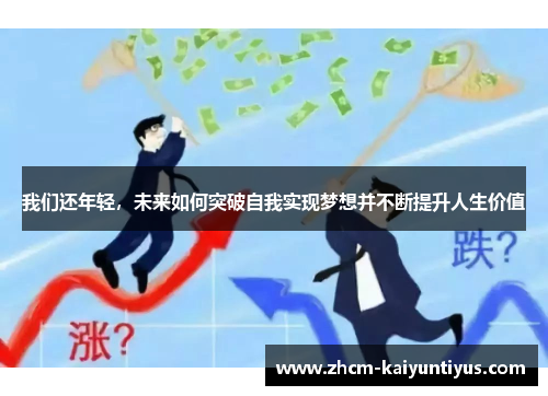 我们还年轻，未来如何突破自我实现梦想并不断提升人生价值