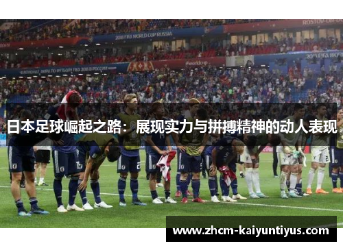日本足球崛起之路：展现实力与拼搏精神的动人表现
