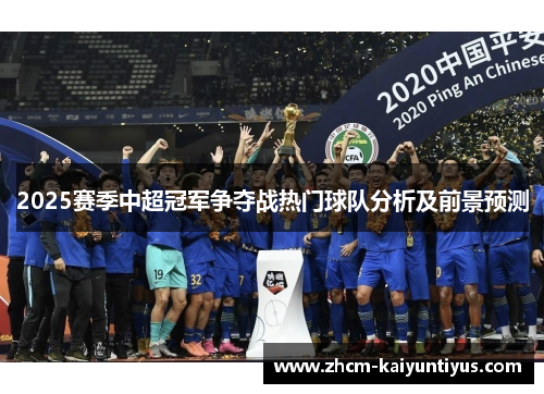 2025赛季中超冠军争夺战热门球队分析及前景预测 2025赛季中超冠军争夺战热门球队分析及前景预测