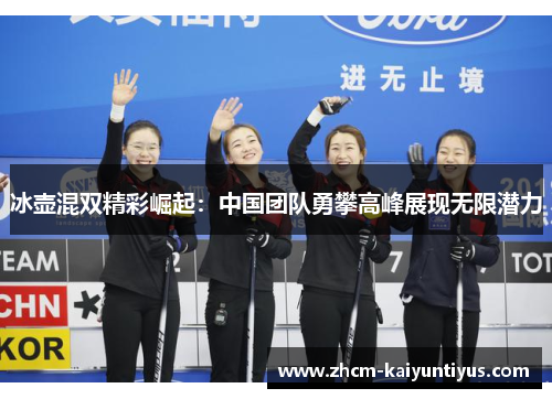 冰壶混双精彩崛起:中国团队勇攀高峰展现无限潜力 冰壶混双精彩崛起:中国团队勇攀高峰展现无限潜力