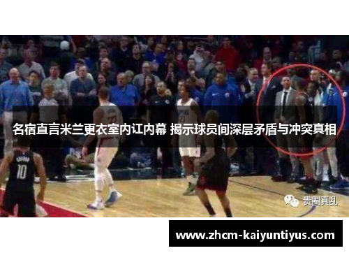 名宿直言米兰更衣室内讧内幕 揭示球员间深层矛盾与冲突真相