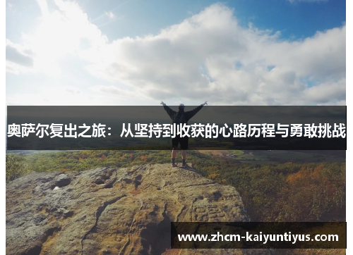 奥萨尔复出之旅：从坚持到收获的心路历程与勇敢挑战