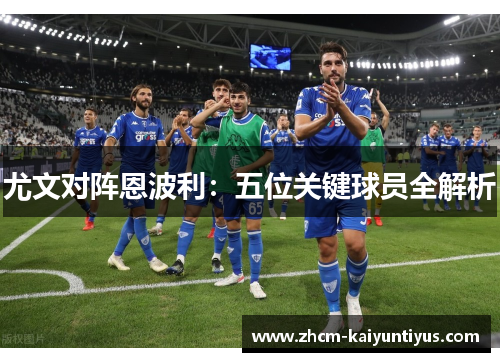 尤文对阵恩波利：五位关键球员全解析