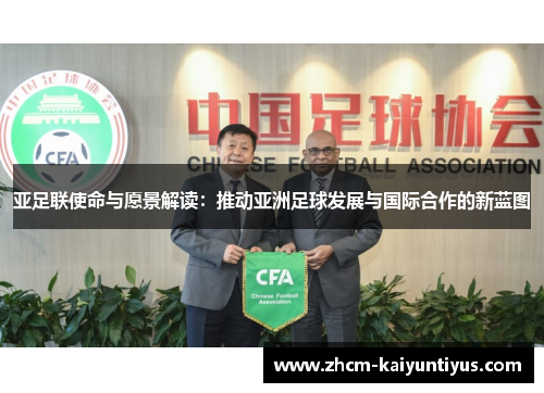 亚足联使命与愿景解读：推动亚洲足球发展与国际合作的新蓝图