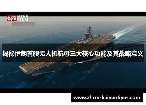 揭秘伊朗首艘无人机航母三大核心功能及其战略意义