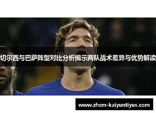 切尔西与巴萨阵型对比分析揭示两队战术差异与优势解读
