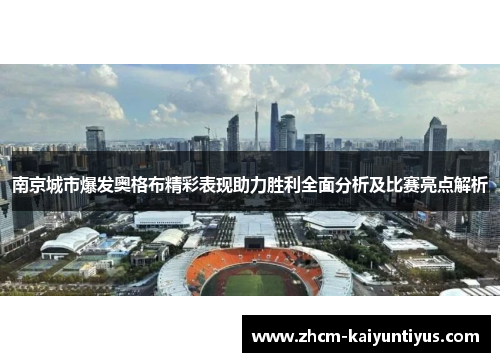 南京城市爆发奥格布精彩表现助力胜利全面分析及比赛亮点解析 南京城市爆发奥格布精彩表现助力胜利全面分析及比赛亮点解析