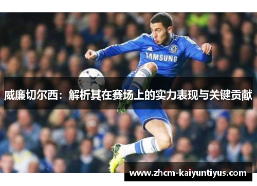 威廉切尔西:解析其在赛场上的实力表现与关键贡献 威廉切尔西:解析其在赛场上的实力表现与关键贡献