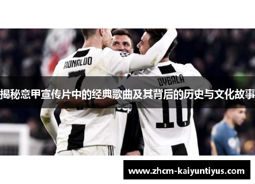 揭秘意甲宣传片中的经典歌曲及其背后的历史与文化故事