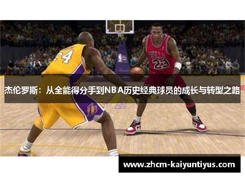 杰伦罗斯:从全能得分手到NBA历史经典球员的成长与转型之路 杰伦罗斯:从全能得分手到NBA历史经典球员的成长与转型之路