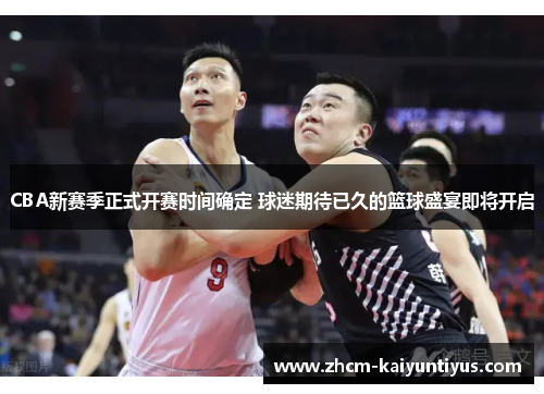CBA新赛季正式开赛时间确定 球迷期待已久的篮球盛宴即将开启 CBA新赛季正式开赛时间确定 球迷期待已久的篮球盛宴即将开启