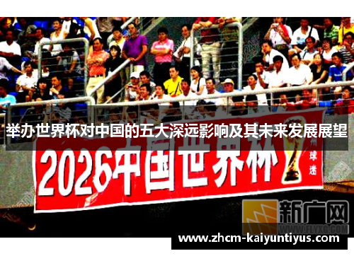 举办世界杯对中国的五大深远影响及其未来发展展望 举办世界杯对中国的五大深远影响及其未来发展展望