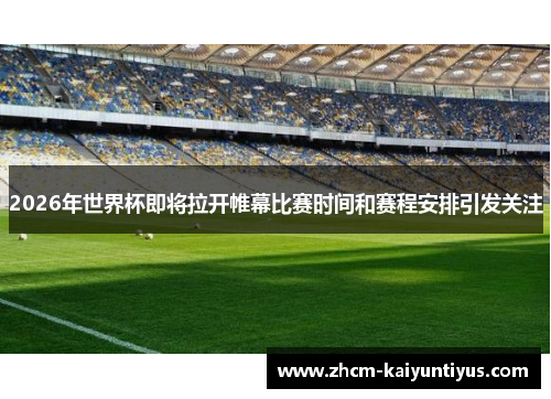 2026年世界杯即将拉开帷幕比赛时间和赛程安排引发关注 2026年世界杯即将拉开帷幕比赛时间和赛程安排引发关注