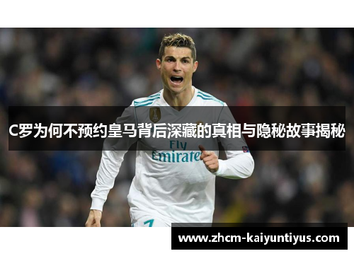 C罗为何不预约皇马背后深藏的真相与隐秘故事揭秘 C罗为何不预约皇马背后深藏的真相与隐秘故事揭秘