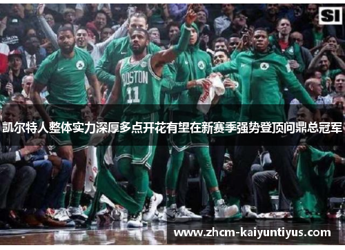凯尔特人整体实力深厚多点开花有望在新赛季强势登顶问鼎总冠军