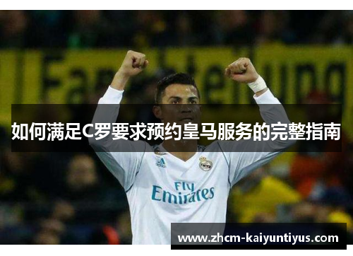 如何满足C罗要求预约皇马服务的完整指南 如何满足C罗要求预约皇马服务的完整指南