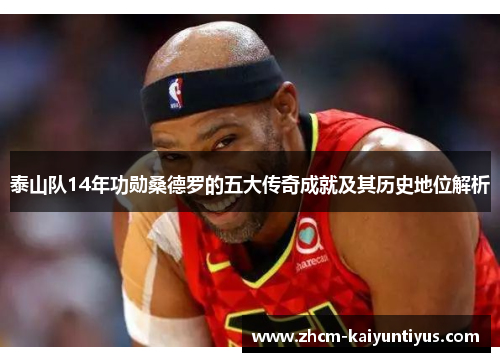 泰山队14年功勋桑德罗的五大传奇成就及其历史地位解析