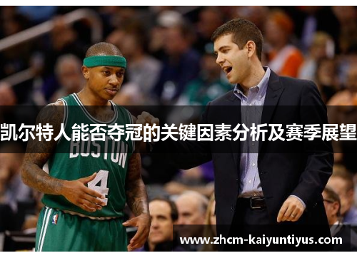 凯尔特人能否夺冠的关键因素分析及赛季展望 凯尔特人能否夺冠的关键因素分析及赛季展望
