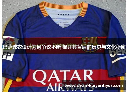 巴萨球衣设计为何争议不断 揭开其背后的历史与文化秘密