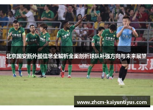 北京国安新外援信息全解析全面剖析球队补强方向与未来展望 北京国安新外援信息全解析全面剖析球队补强方向与未来展望