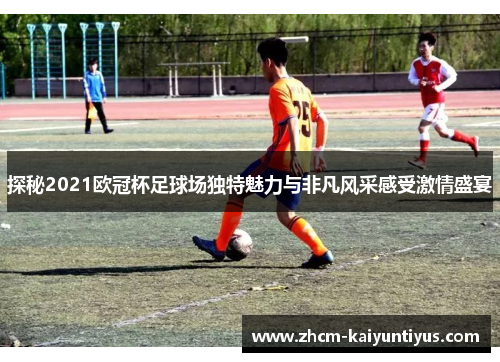 探秘2021欧冠杯足球场独特魅力与非凡风采感受激情盛宴 探秘2021欧冠杯足球场独特魅力与非凡风采感受激情盛宴