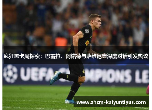 疯狂黑卡周探索：巴雷拉、阿诺德与萨维尼奥深度对话引发热议