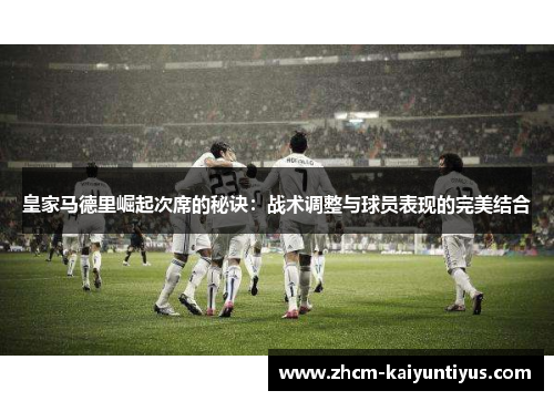 皇家马德里崛起次席的秘诀：战术调整与球员表现的完美结合