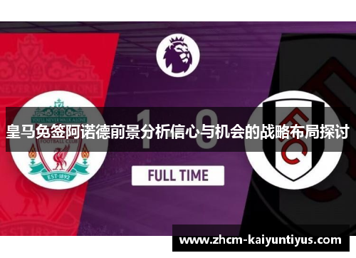 皇马免签阿诺德前景分析信心与机会的战略布局探讨 皇马免签阿诺德前景分析信心与机会的战略布局探讨