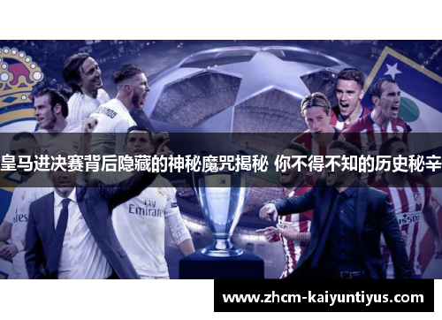 皇马进决赛背后隐藏的神秘魔咒揭秘 你不得不知的历史秘辛 皇马进决赛背后隐藏的神秘魔咒揭秘 你不得不知的历史秘辛