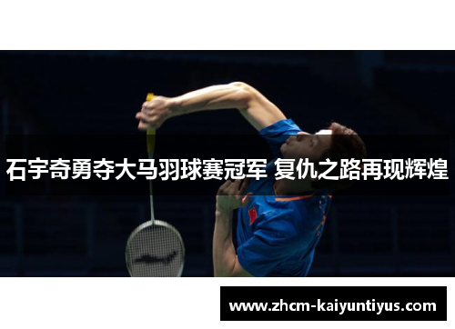 石宇奇勇夺大马羽球赛冠军 复仇之路再现辉煌