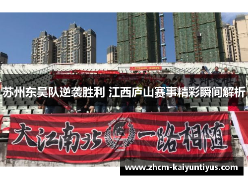 苏州东吴队逆袭胜利 江西庐山赛事精彩瞬间解析 苏州东吴队逆袭胜利 江西庐山赛事精彩瞬间解析