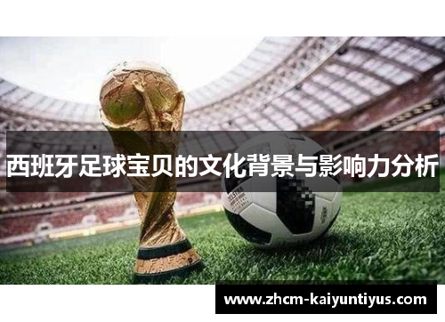 西班牙足球宝贝的文化背景与影响力分析 西班牙足球宝贝的文化背景与影响力分析
