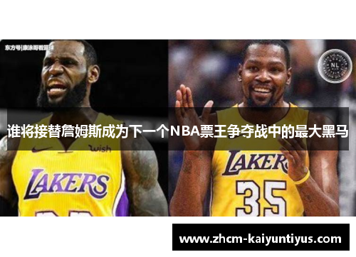 谁将接替詹姆斯成为下一个NBA票王争夺战中的最大黑马 谁将接替詹姆斯成为下一个NBA票王争夺战中的最大黑马